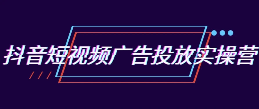 郑老师抖音短视频广告投放实操营:跑通新媒体获客0-1