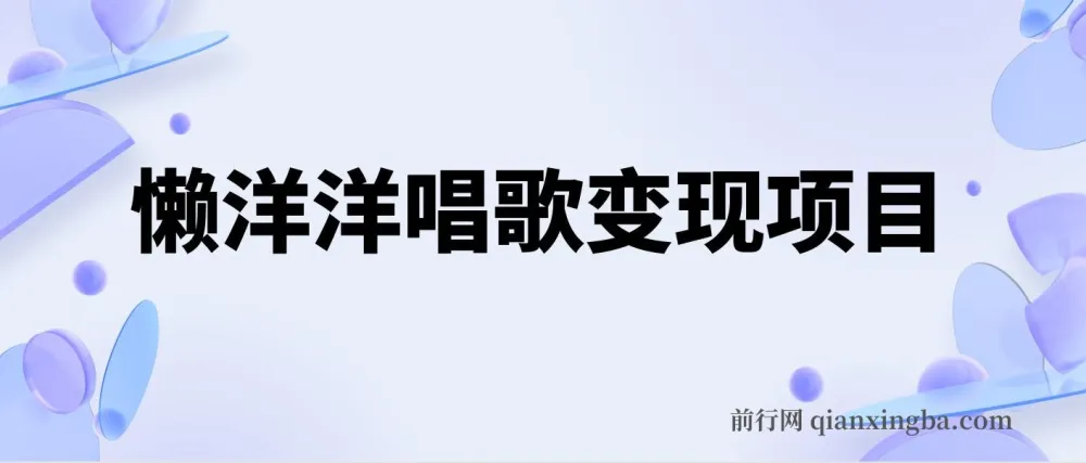 懒洋洋唱歌变现蓝海项目，单条作品轻松获10+点赞，变现稳定快速（教程+工具）