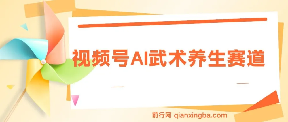 视频号AI武术养生赛道：五分钟原创视频，助力养生粉丝涨粉与带货