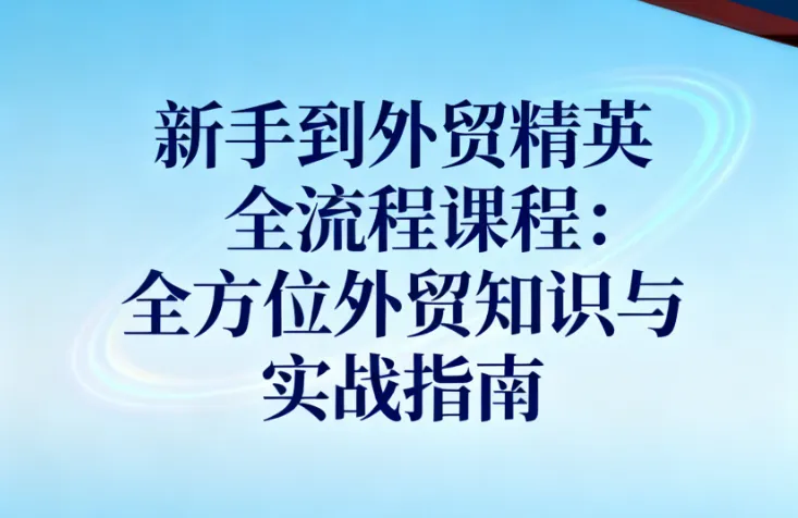新手到外贸精英全流程课程:全方位外贸知识与实战指南