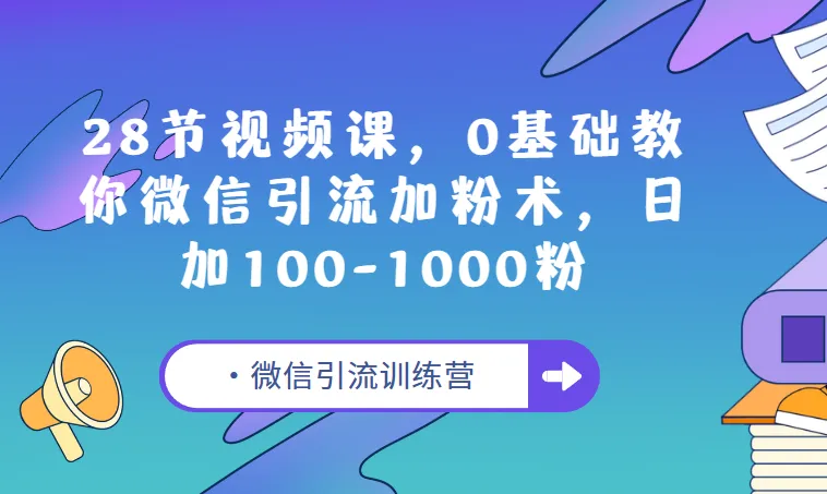 E客先生微信引流训练营:28节视频课,0基础微信引流加粉教程