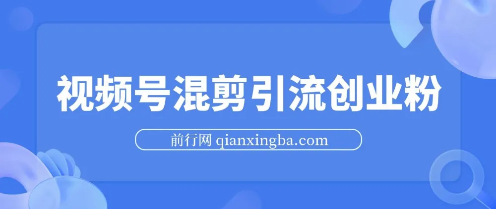 视频号混剪:500万播放引流17000创业粉课程