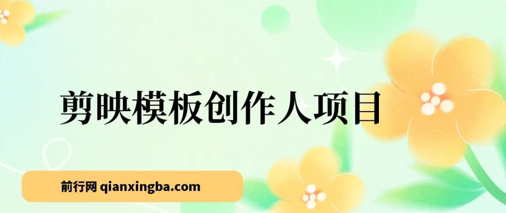 剪映模板创作人项目：简单易学，助力剪辑小白实现高收益