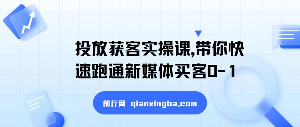 新媒体投放获客实操课，快速跑通买客0-1
