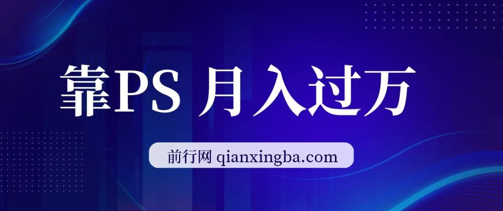靠PS月入过万:小白可做的热门变现赛道,每天2小时轻松上手