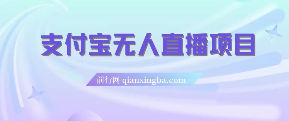 支付宝无人直播项目保姆级教程:适合小白,或可日入千元
