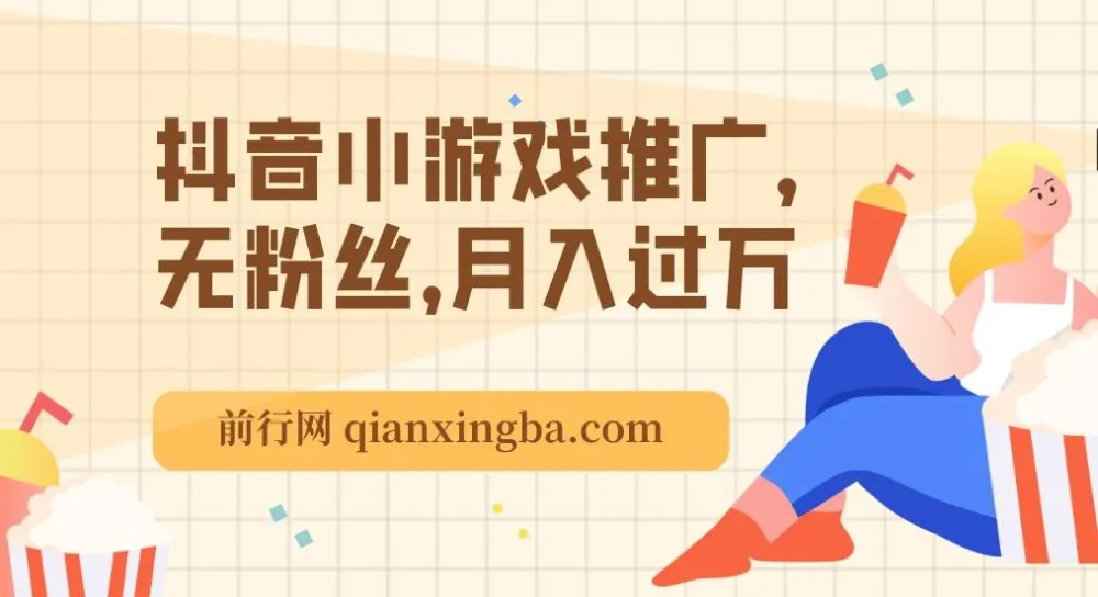 最新抖音玩法:抖音小游戏推广课程,无粉丝也能月入过万