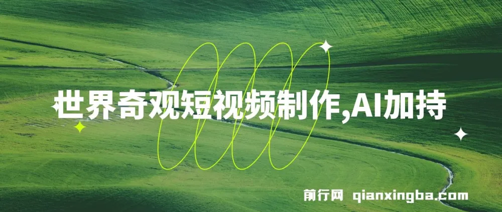 世界奇观短视频制作课程：AI助力，新手也可月入上万