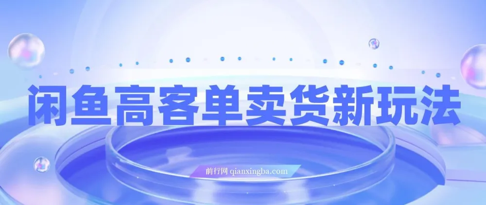 闲鱼高客单卖货新玩法:选品与高收入指南