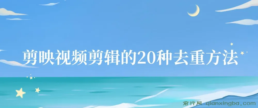 剪映视频剪辑：20种去重方法，互联网人必备技巧