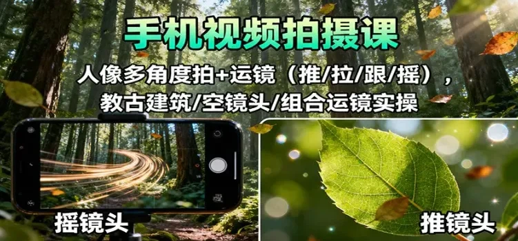 手机视频拍摄课程：人像多角度与运镜实操（推/拉/跟/摇，含古建筑、空镜头及组合运镜）