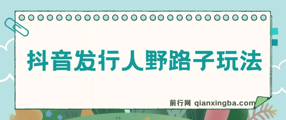 抖音发行人野路子玩法：手机操作日赚2000+教程