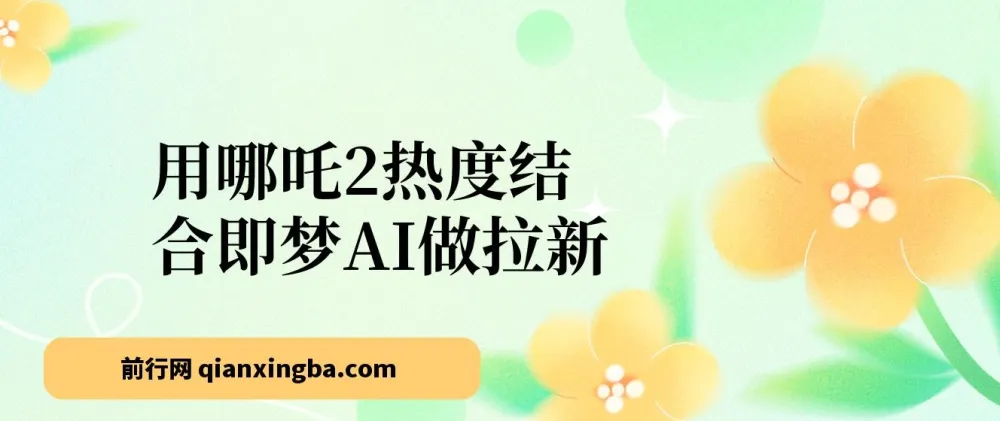 借助哪吒2热度与即梦AI开展拉新项目，操作简便，单日产值可观