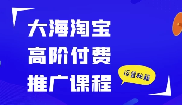 大海淘宝高阶付费推广课程:精准剖析推广工具,助力店铺业绩提升