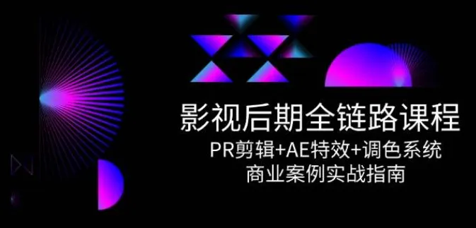 影视后期全链路课程：PR剪辑+AE特效+调色系统与商业案例实战