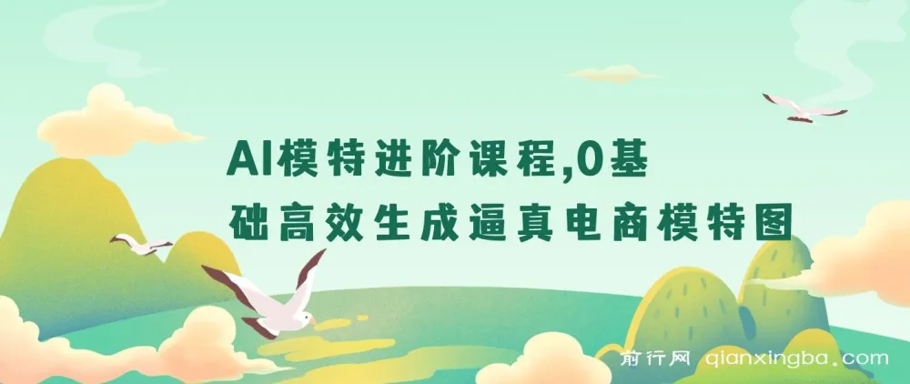 【精】AI模特进阶课程：0基础高效生成逼真电商模特图