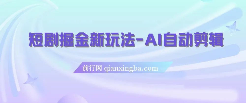 短剧掘金新玩法：AI自动剪辑，新手小白轻松上手