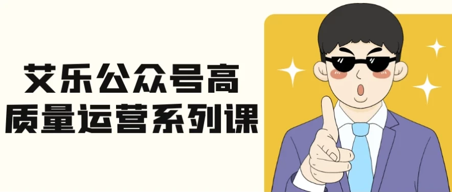 艾乐公众号高质量运营系列课：全流程实战拆解