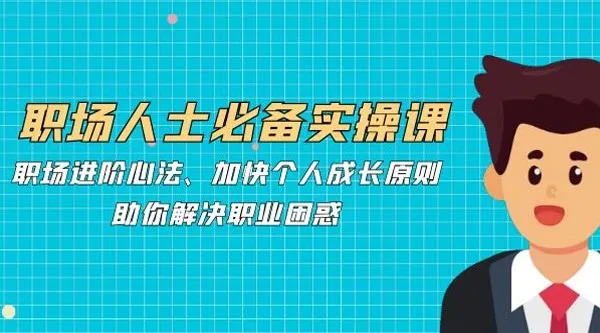 职场人士必备实操课:职场进阶心法课程助你解决职业困惑