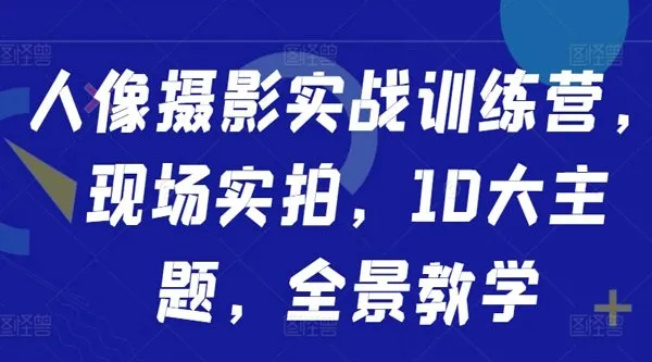 人像摄影实战训练营:现场实拍十大主题全景教学课程