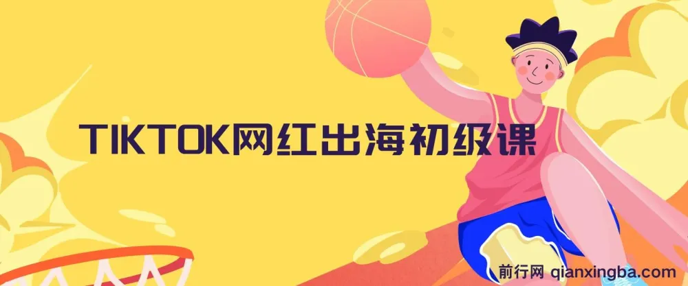 TIKTOK网红出海初级课程：开启海外流量密码