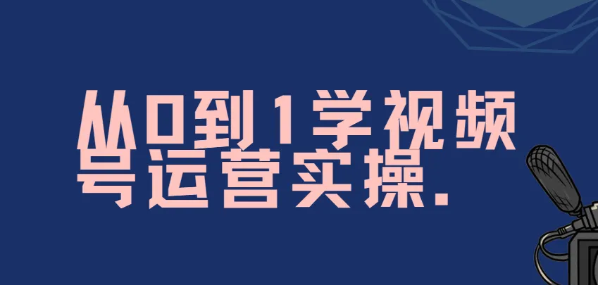 秋叶《从0到1学视频号运营》实操课程