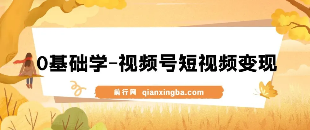 0基础学视频号短视频变现：新人短视频变现课程