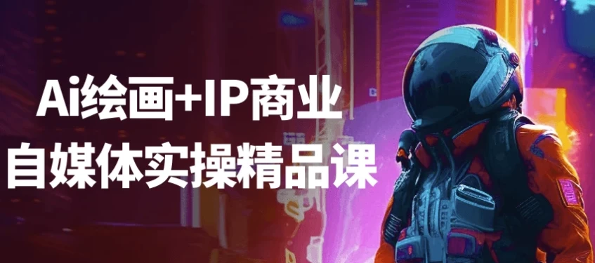 Ai绘画+IP商业自媒体实操精品课：从绘画到变现全流程教学