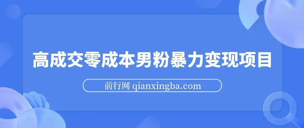 男粉暴力变现项目：高成交0成本变现方案