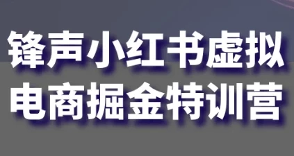 锋声小红书虚拟电商掘金特训营：0基础副业新篇