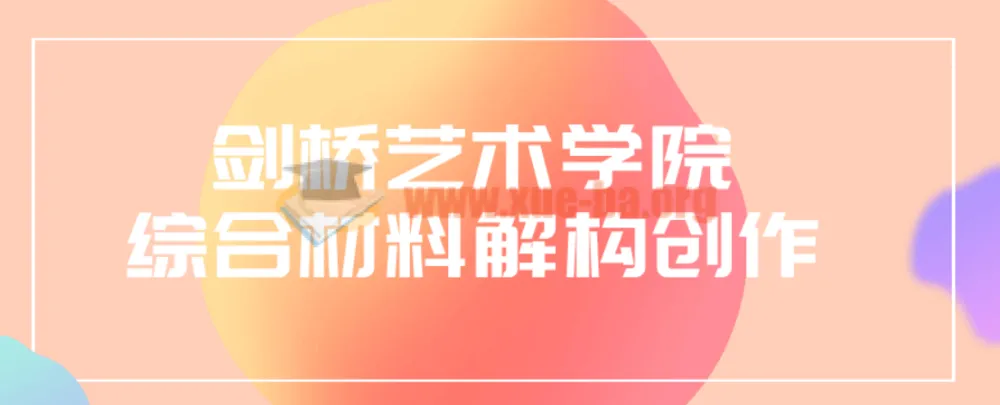 剑桥艺术学院综合材料解构创作课程
