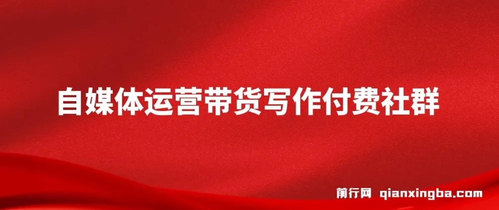 自媒体带货运营写作付费社群课程:带货是自媒体人必备能力