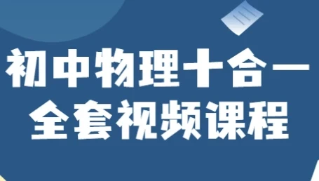 初中物理十合一全套视频课程，系统攻克中考物理重难点