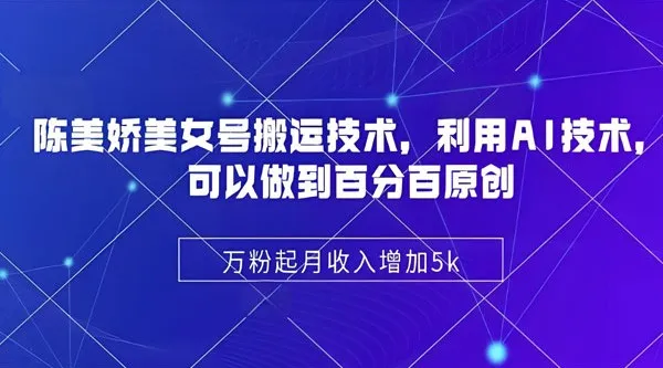 陈美娇美女号搬运技术课：AI技术驱动原创视频制作实战