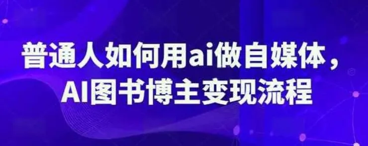 普通人用AI做自媒体：AI图书博主变现全流程课程