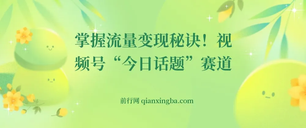 视频号“今日话题”赛道实操课，从零到日入300+的流量变现全攻略