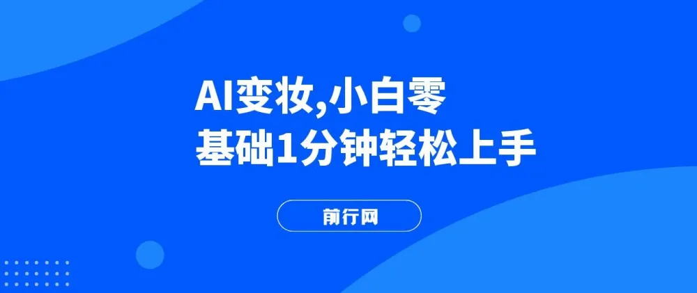 AI变妆教程：零基础快速上手，轻松打造反差视频获取流量