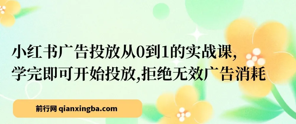 小红书广告投放从0到1实战课，学完即可上手，告别无效消耗