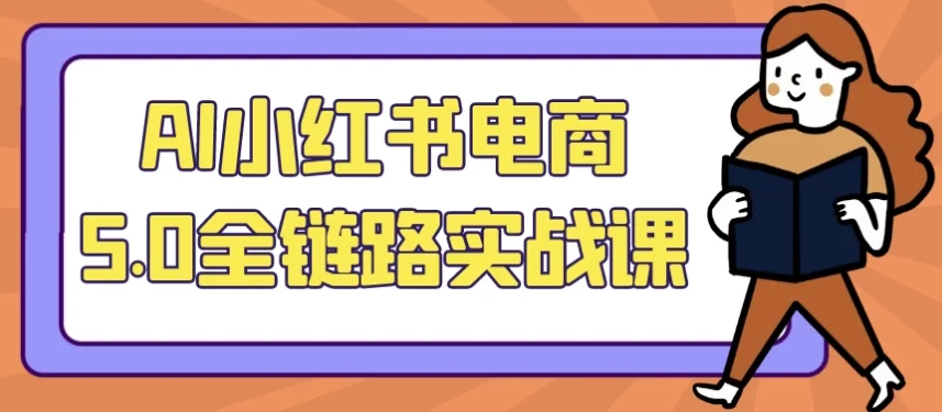 AI小红书电商5.0全链路实战课：从选品到运营的完整指南