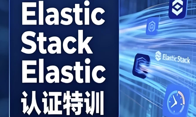 Elastic Stack与Elastic认证特训：从入门到官考通关全攻略