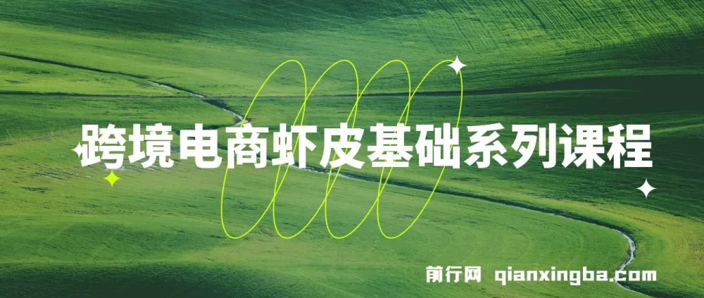 跨境电商虾皮基础系列课程：从开店入驻到运营推广的全流程实战教学