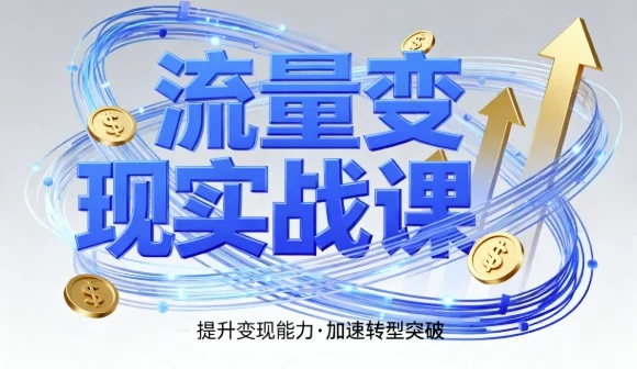 流量变现实战课:4步入局系统教学,助你实现时间价值10倍跃升