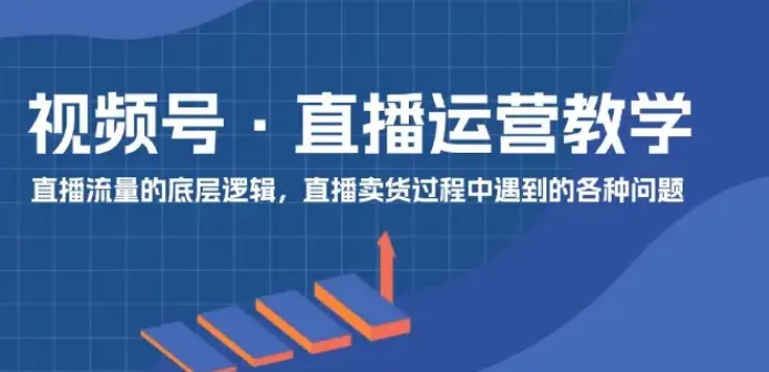 视频号直播运营从0到1实操指南,系统掌握核心运营技能