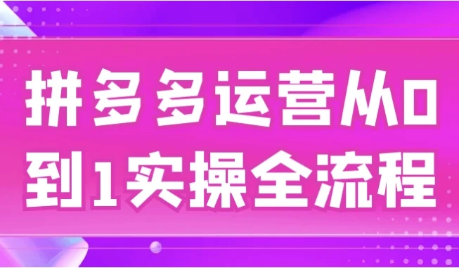 拼多多运营从0到1实操全流程,新手开店到爆款打造系统课程
