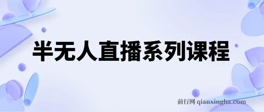 半无人直播实操课程,保姆级教程从零到上手(5节全)