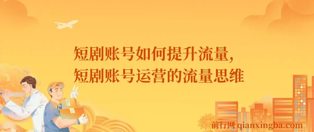 短剧账号流量提升实战课，运营思维决定账号上限
