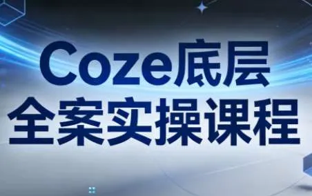 Coze底层全案实操课程:从架构设计到高效部署的完整指南