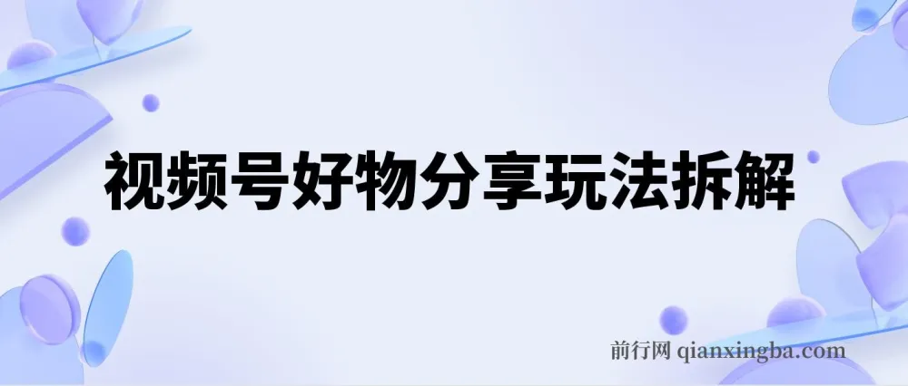 视频号好物分享玩法拆解,简单剪辑日入500+实操教程