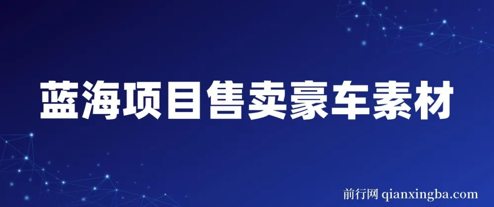 豪车素材变现项目:全套引流与成交实操课程,开拓蓝海市场
