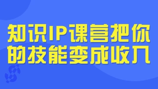 知识IP课营：把你的技能变成收入，从选题到发售全流程实战